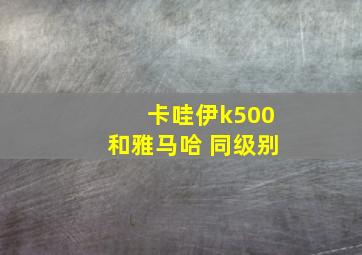 卡哇伊k500和雅马哈 同级别